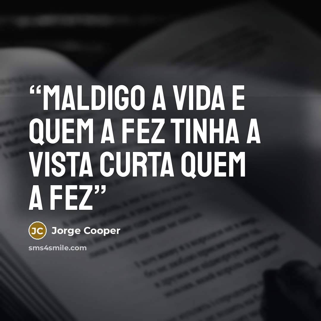 “Maldigo a vida e quem a fez Tinha a vista curta quem a fez” quote by Jorge Cooper