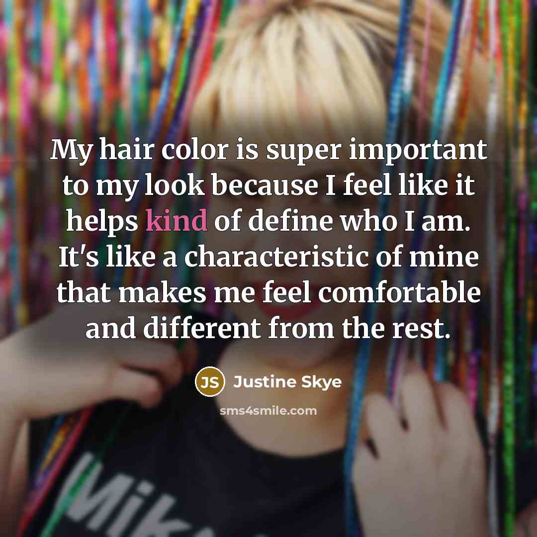 “My hair color is super important to my look because I feel like it helps kind of define who I am. It's like a characteristic of mine that makes me feel comfortable and different from the rest.” quote by Justine Skye