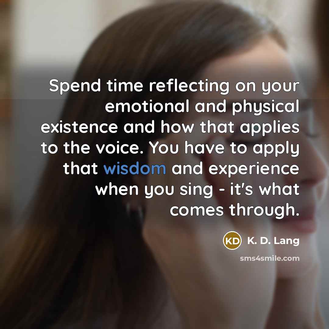 “Spend time reflecting on your emotional and physical existence and…” quote by K. D. Lang