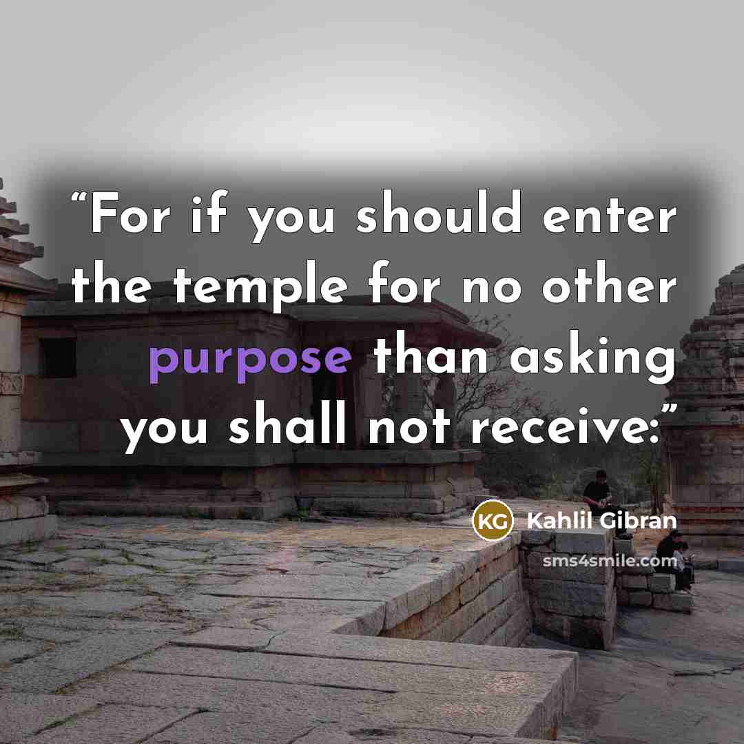 “For if you should enter the temple for no other purpose than asking you shall not receive:” quote by Kahlil Gibran