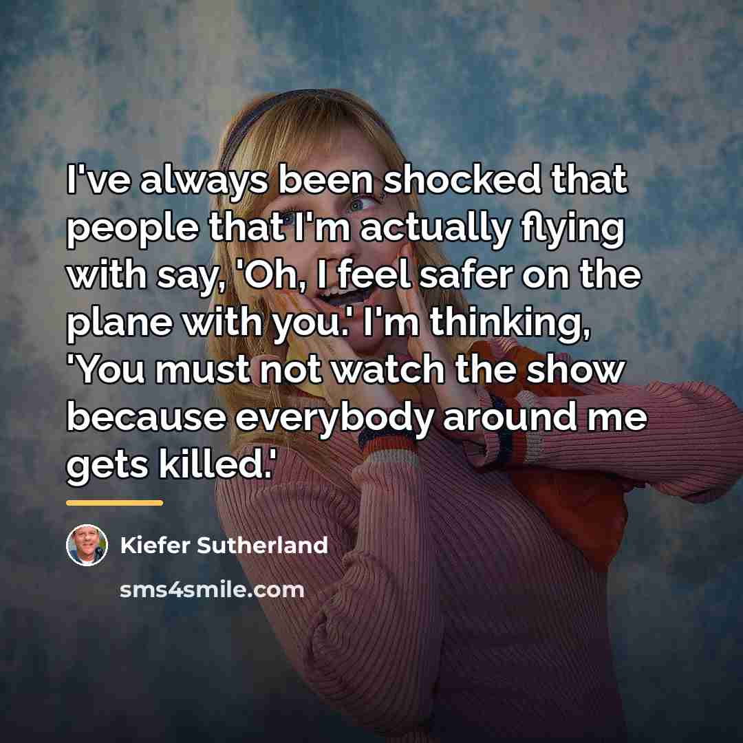 “I've always been shocked that people that I'm actually flying…” quote by Kiefer Sutherland