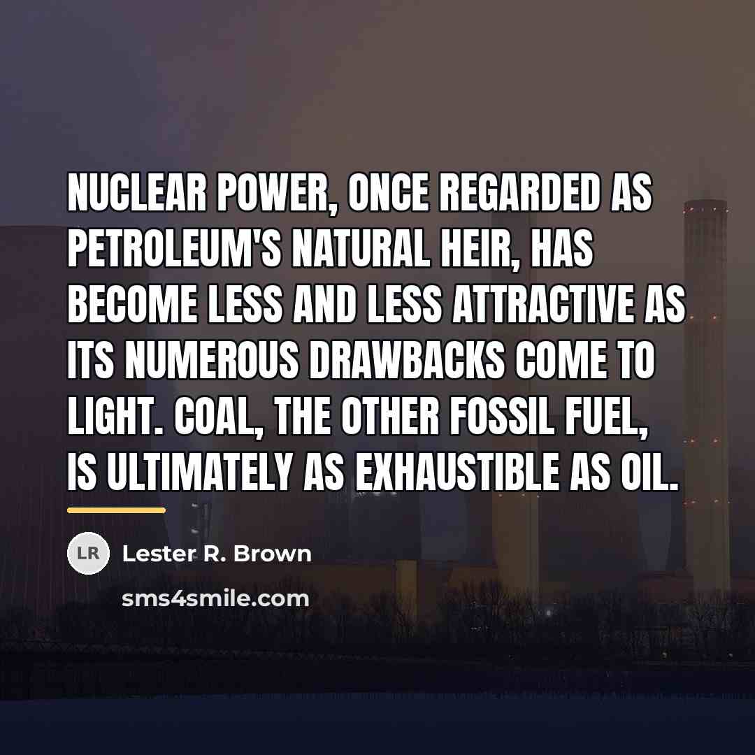 “Nuclear power, once regarded as petroleum's natural heir, has become…” quote by Lester R. Brown