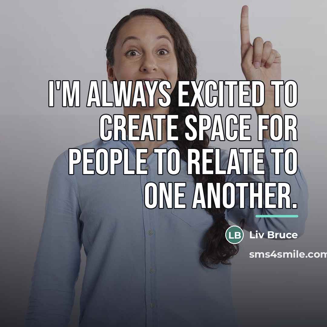 “I'm always excited to create space for people to relate…” quote by Liv Bruce