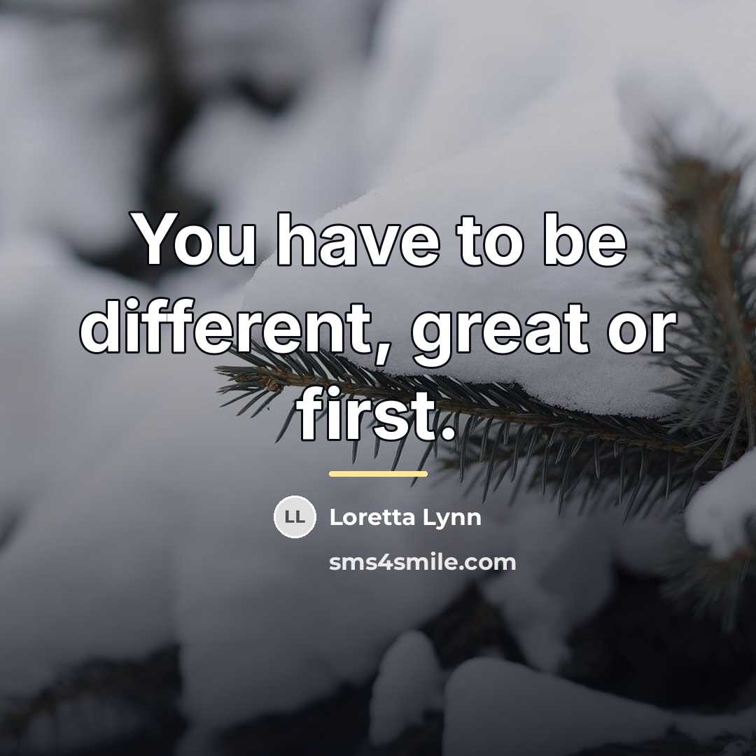 “You have to be different, great or first.…” quote by Loretta Lynn