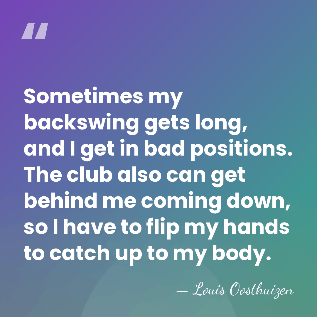 Sometimes my backswing gets long, and I get in bad positions. The&hellip; - Louis Oosthuizen