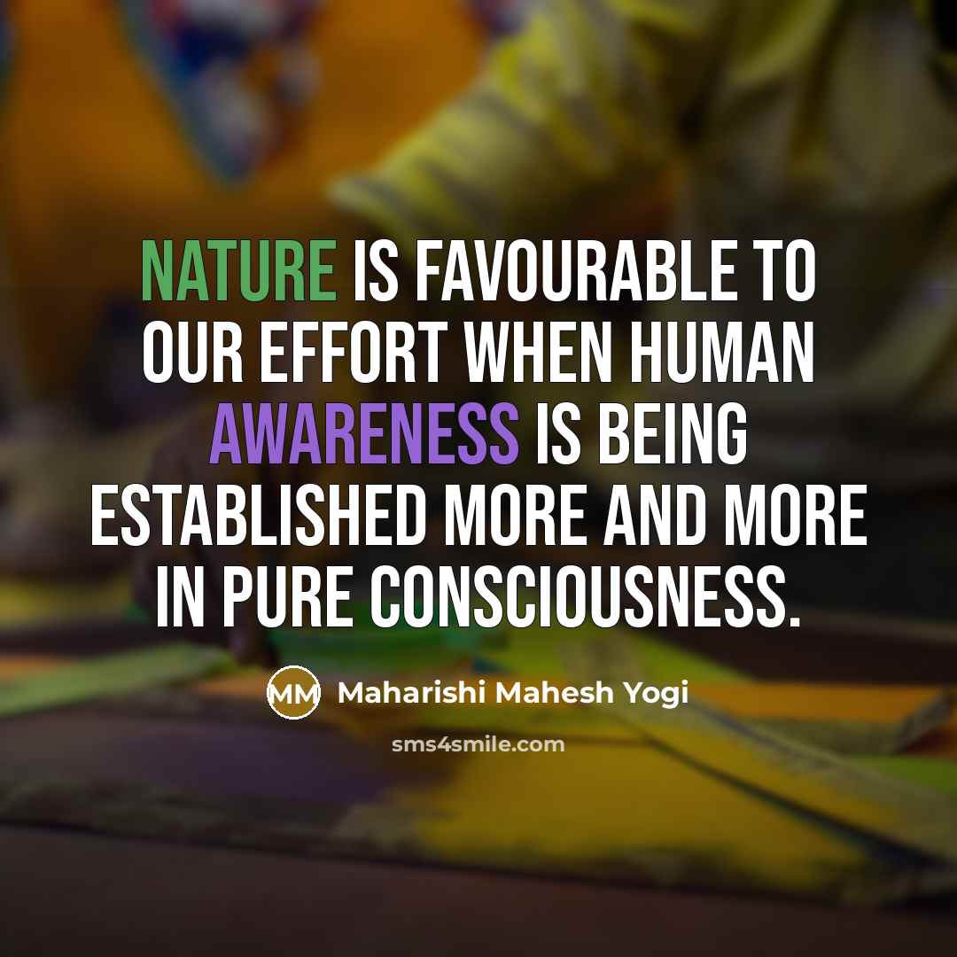 “Nature is favourable to our effort when human awareness is…” quote by Maharishi Mahesh Yogi