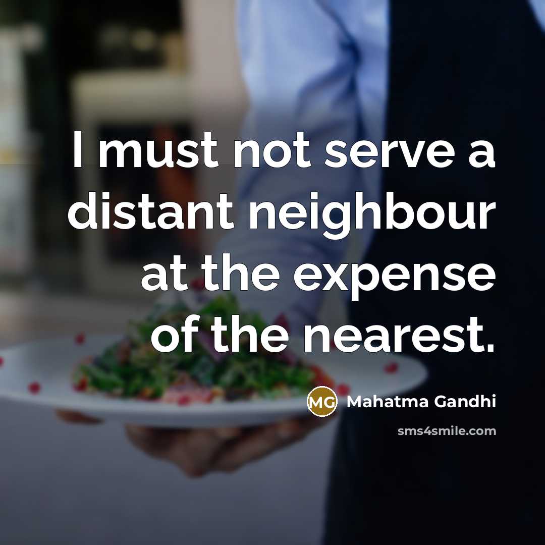 “I must not serve a distant neighbour at the expense…” quote by Mahatma Gandhi