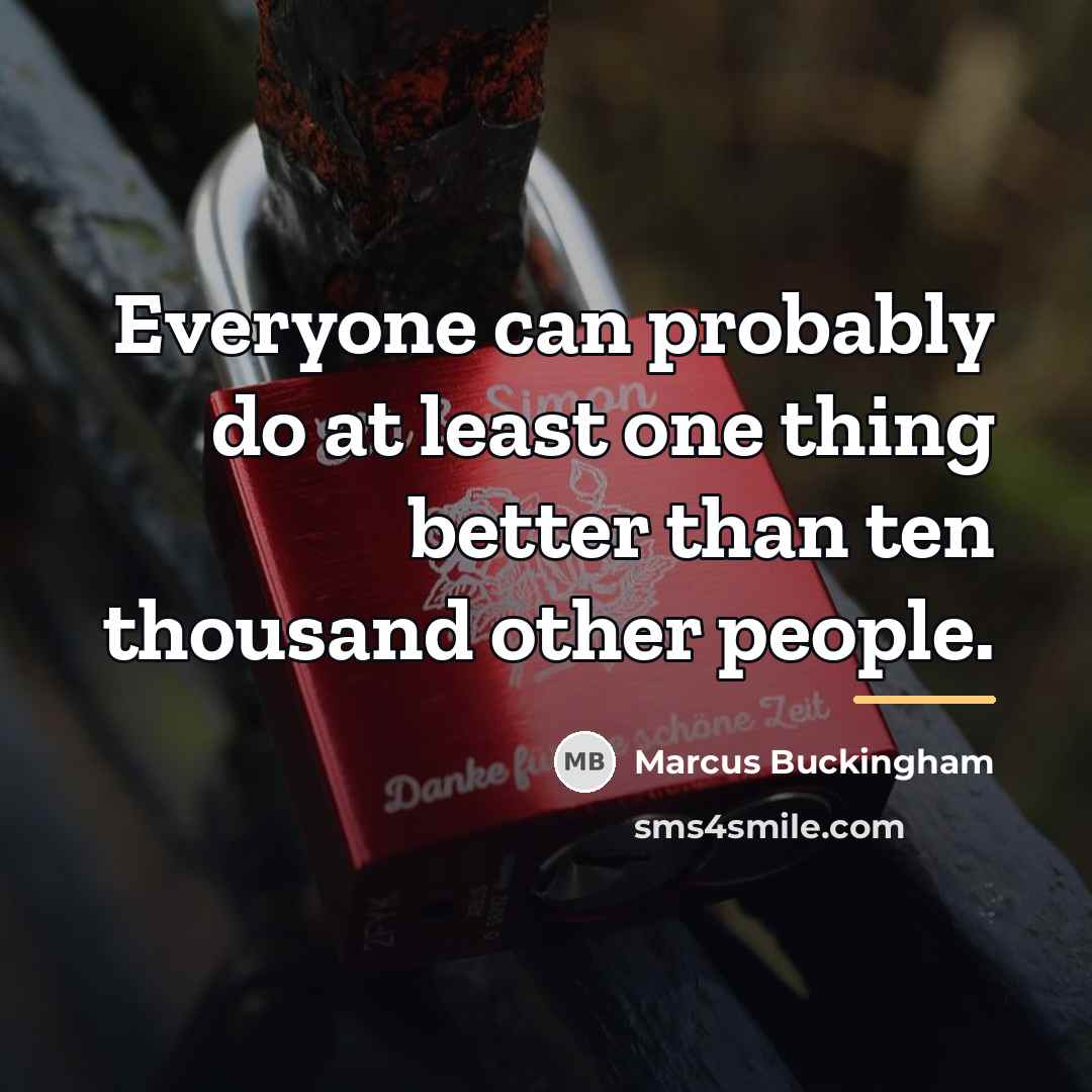 “Everyone can probably do at least one thing better than…” quote by Marcus Buckingham