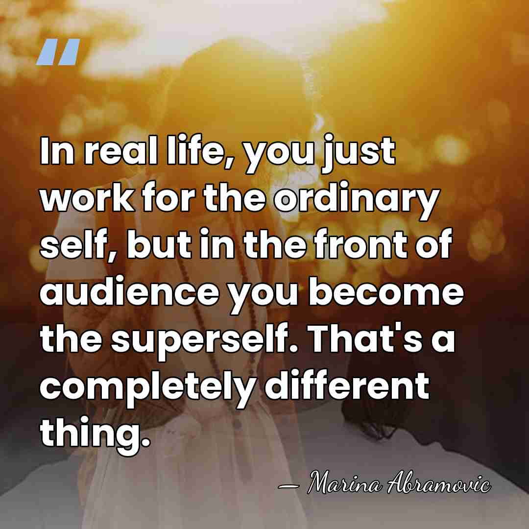 In real life, you just work for the ordinary self, but in&hellip; - Marina Abramovic