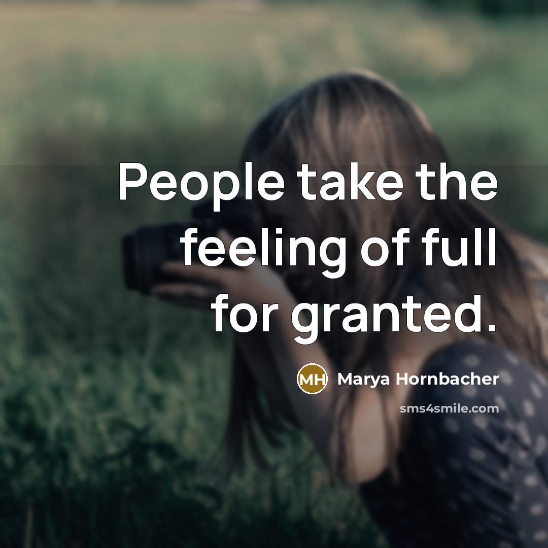 “People take the feeling of full for granted.” quote by Marya Hornbacher