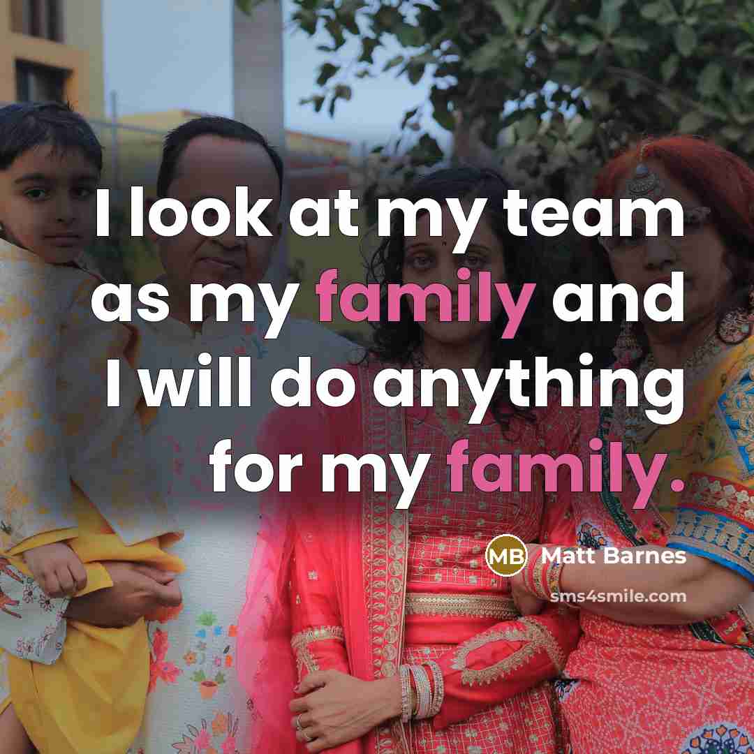 “I look at my team as my family and I…” quote by Matt Barnes