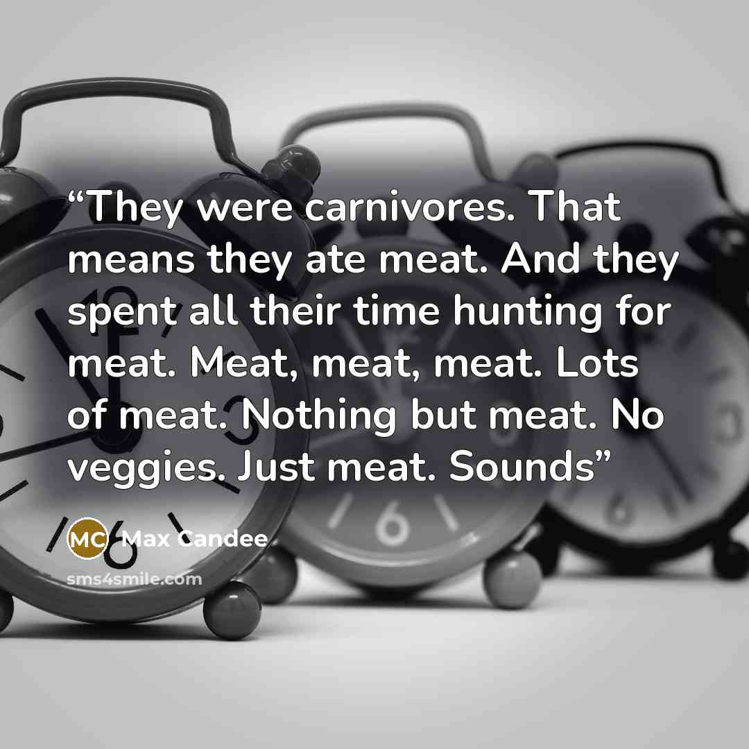 “They were carnivores. That means they ate meat. And they spent all their time hunting for meat. Meat, meat, meat. Lots of meat. Nothing but meat. No veggies. Just meat. Sounds” quote by Max Candee