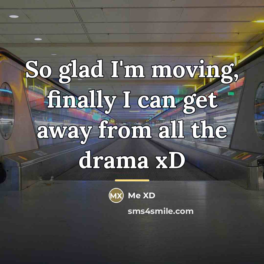 “So glad I'm moving, finally I can get away from…” quote by Me XD
