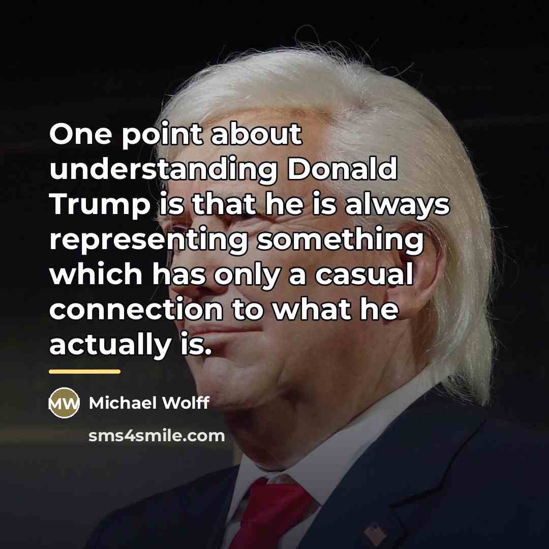 “One point about understanding Donald Trump is that he is…” quote by Michael Wolff