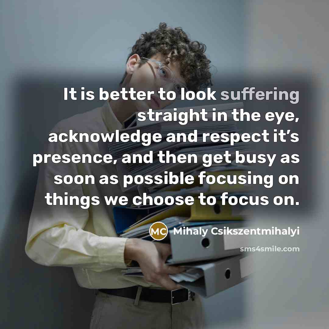 “It is better to look suffering straight in the eye,…” quote by Mihaly Csikszentmihalyi
