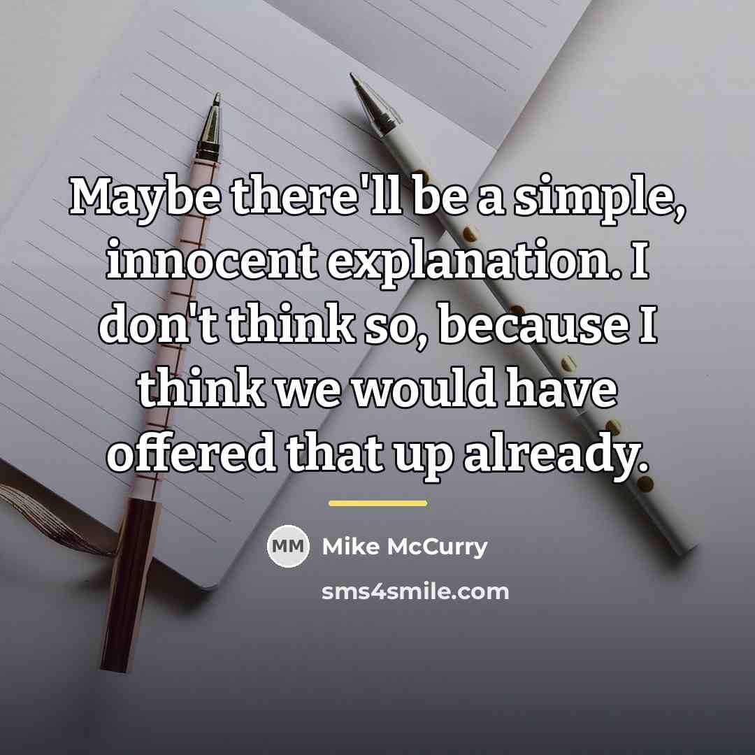“Maybe there'll be a simple, innocent explanation. I don't think…” quote by Mike McCurry