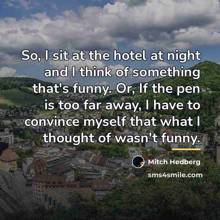 “So, I sit at the hotel at night and I…” quote by Mitch Hedberg