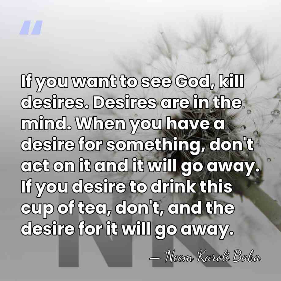 If you want to see God, kill desires. Desires are in the&hellip; - Neem Karoli Baba