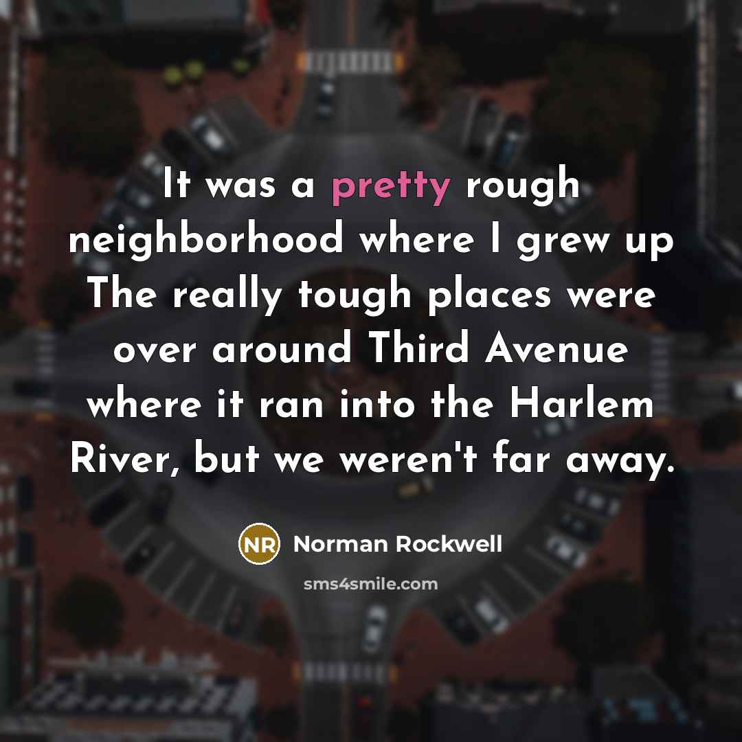 “It was a pretty rough neighborhood where I grew up…” quote by Norman Rockwell