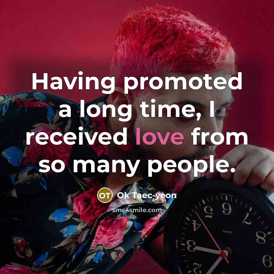 “Having promoted a long time, I received love from so…” quote by Ok Taec-yeon