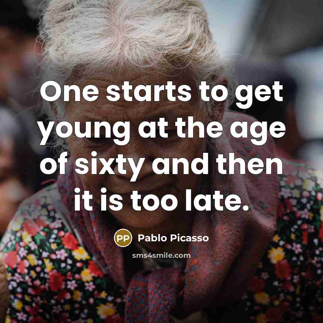 “One starts to get young at the age of sixty…” quote by Pablo Picasso