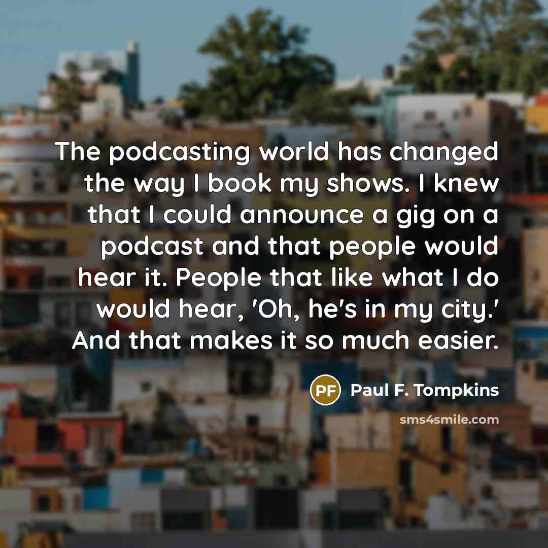 “The podcasting world has changed the way I book my…” quote by Paul F. Tompkins