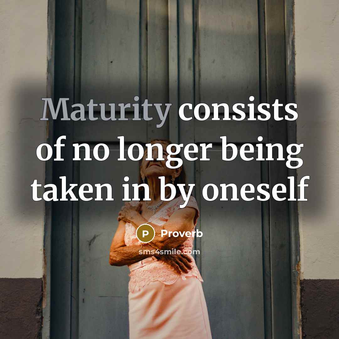 “Maturity consists of no longer being taken in by oneself…” quote by Proverb