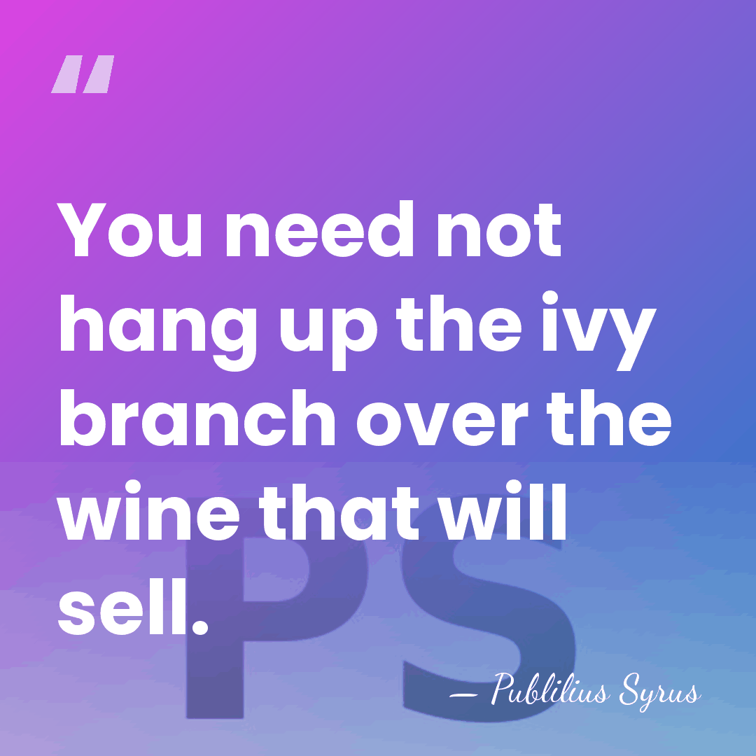 You need not hang up the ivy branch over the wine that&hellip; - Publilius Syrus