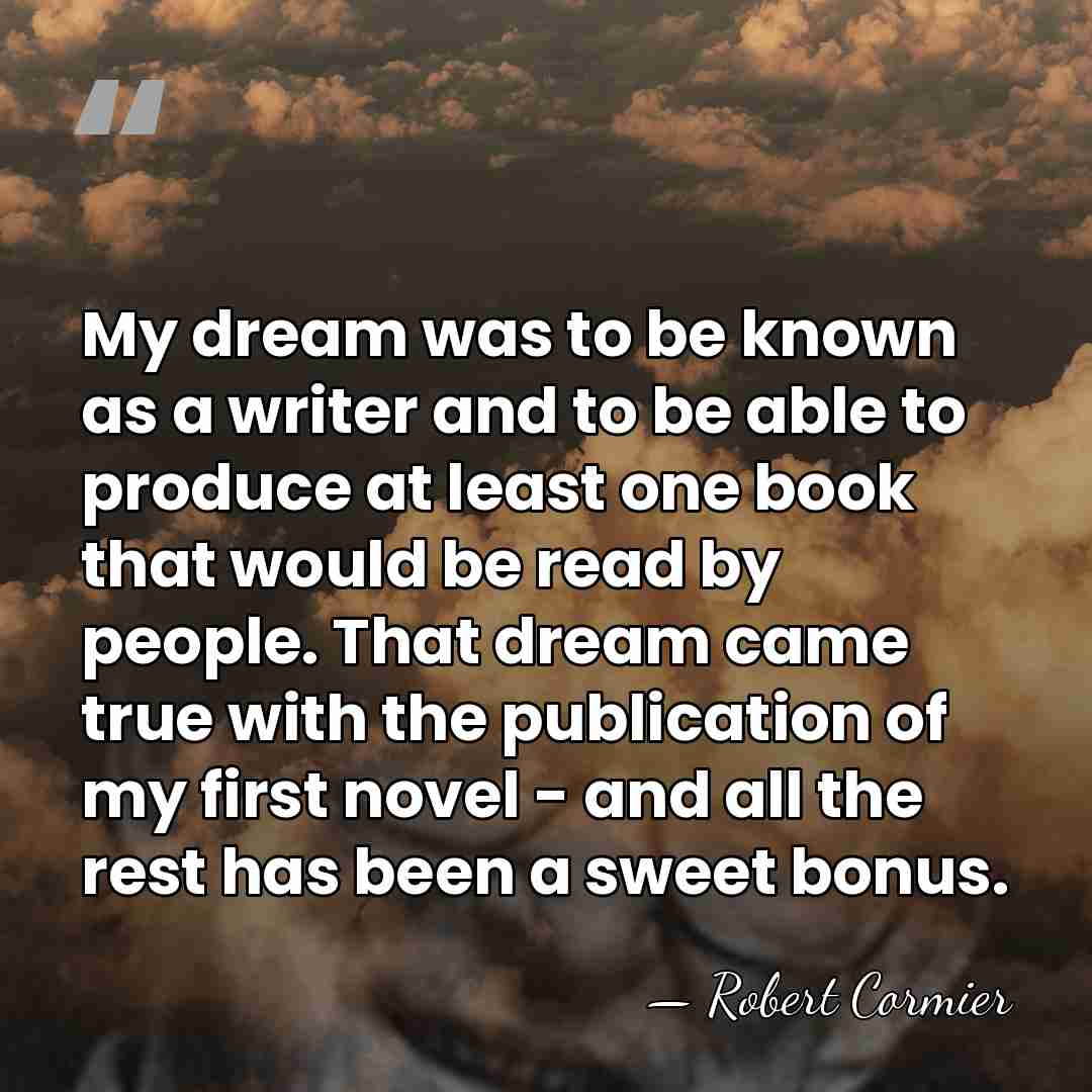 My dream was to be known as a writer and to be&hellip; - Robert Cormier