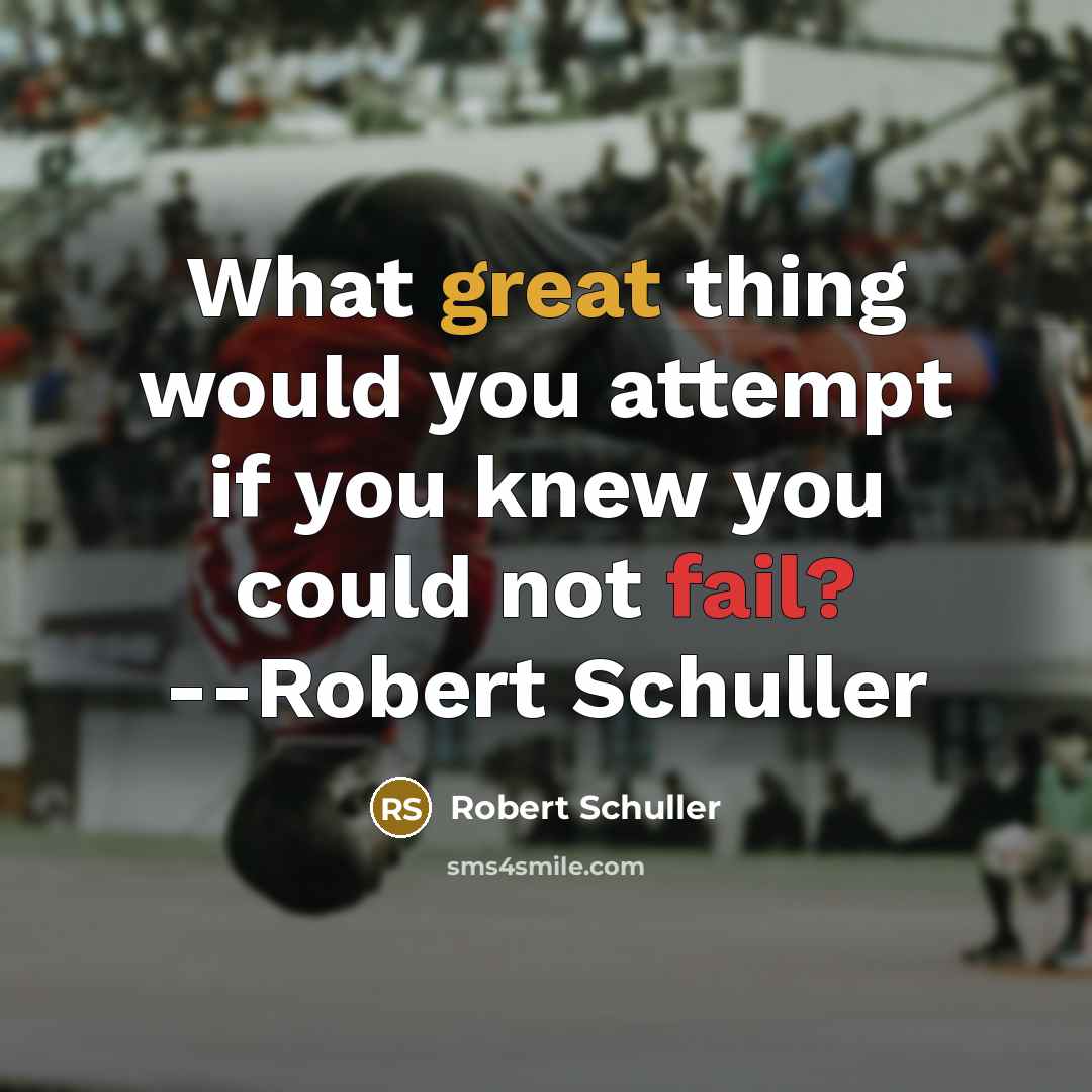 “What great thing would you attempt if you knew you could not fail? --Robert Schuller” quote by Robert Schuller