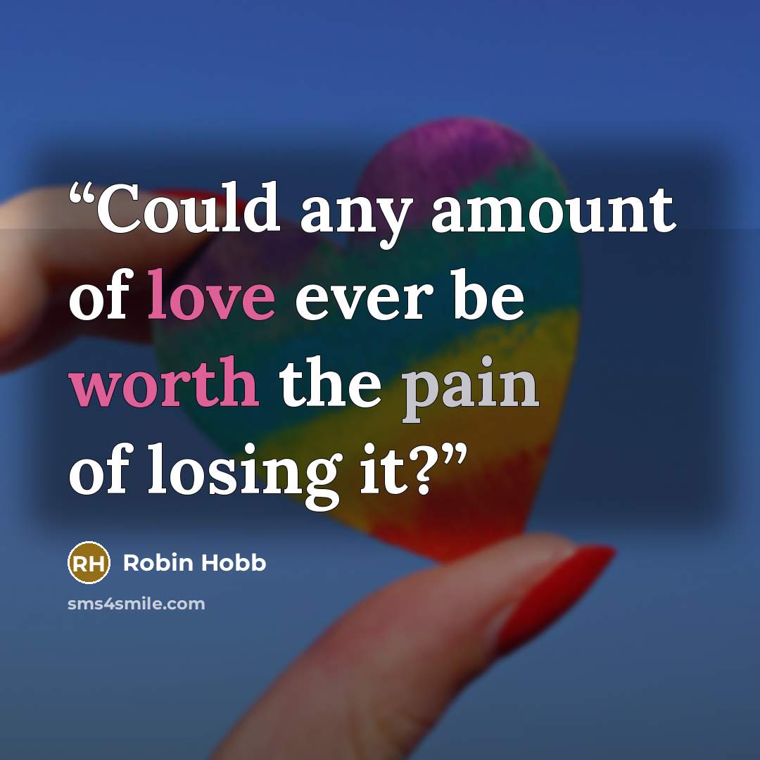 “Could any amount of love ever be worth the pain of losing it?” quote by Robin Hobb