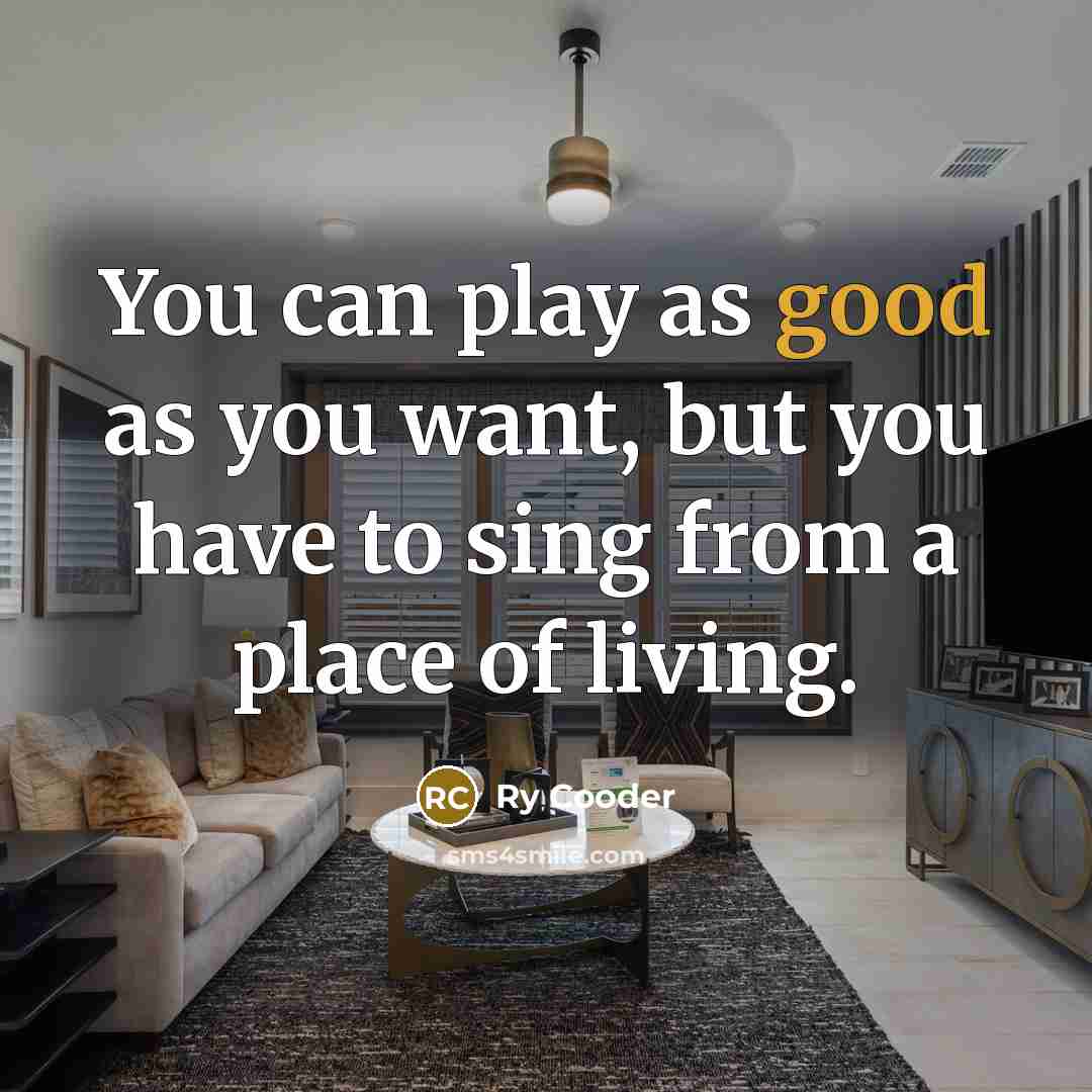 “You can play as good as you want, but you…” quote by Ry Cooder