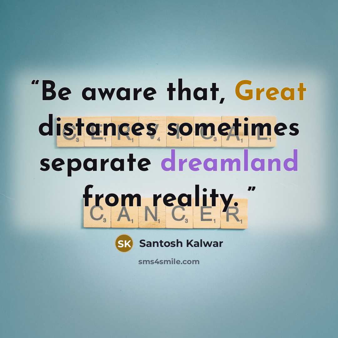 “Be aware that, Great distances sometimes separate dreamland from reality.” quote by Santosh Kalwar