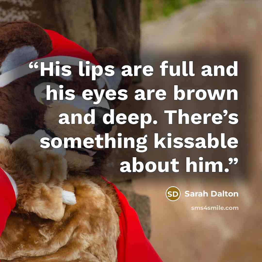 “His lips are full and his eyes are brown and deep. There’s something kissable about him.” quote by Sarah Dalton