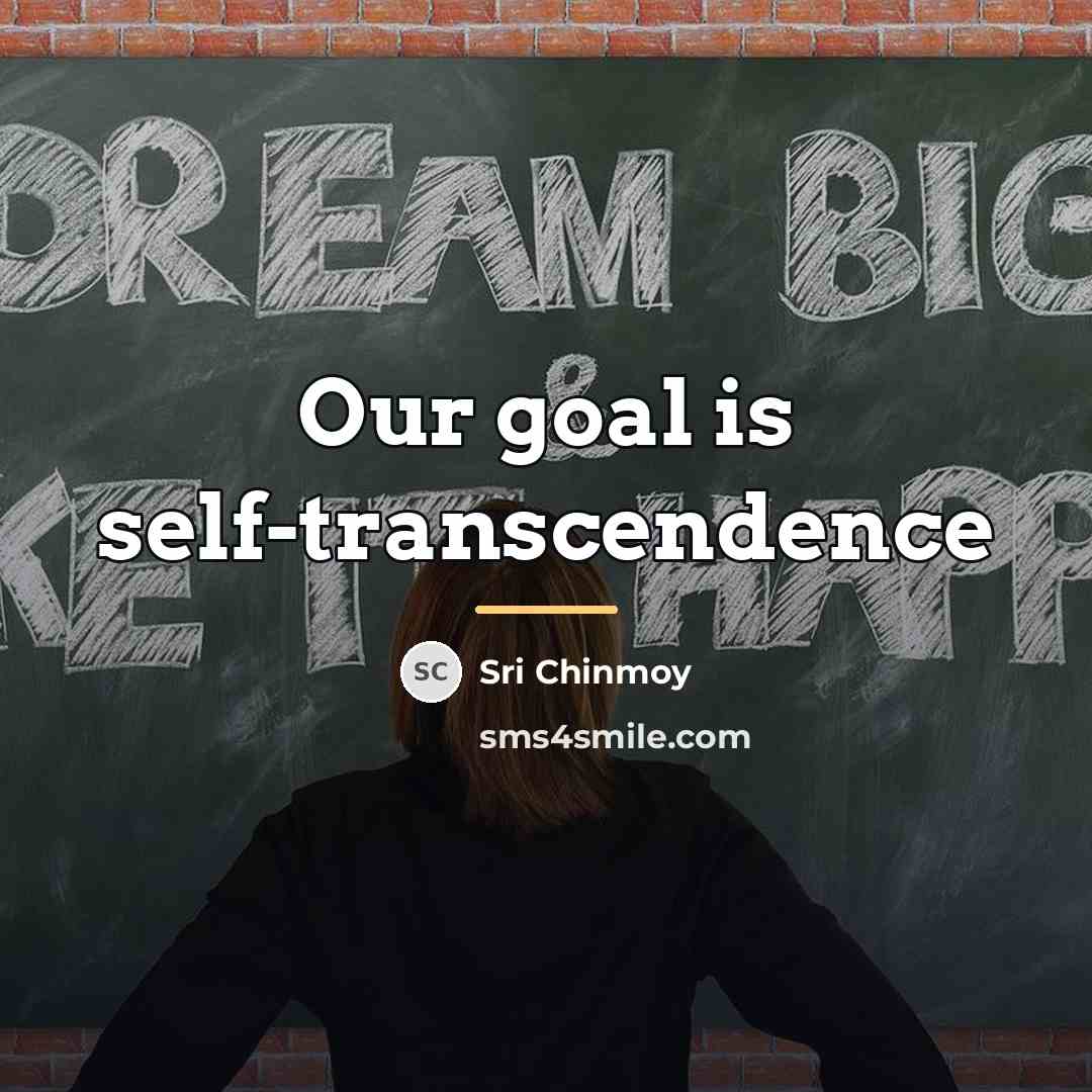 “Our goal is self-transcendence…” quote by Sri Chinmoy