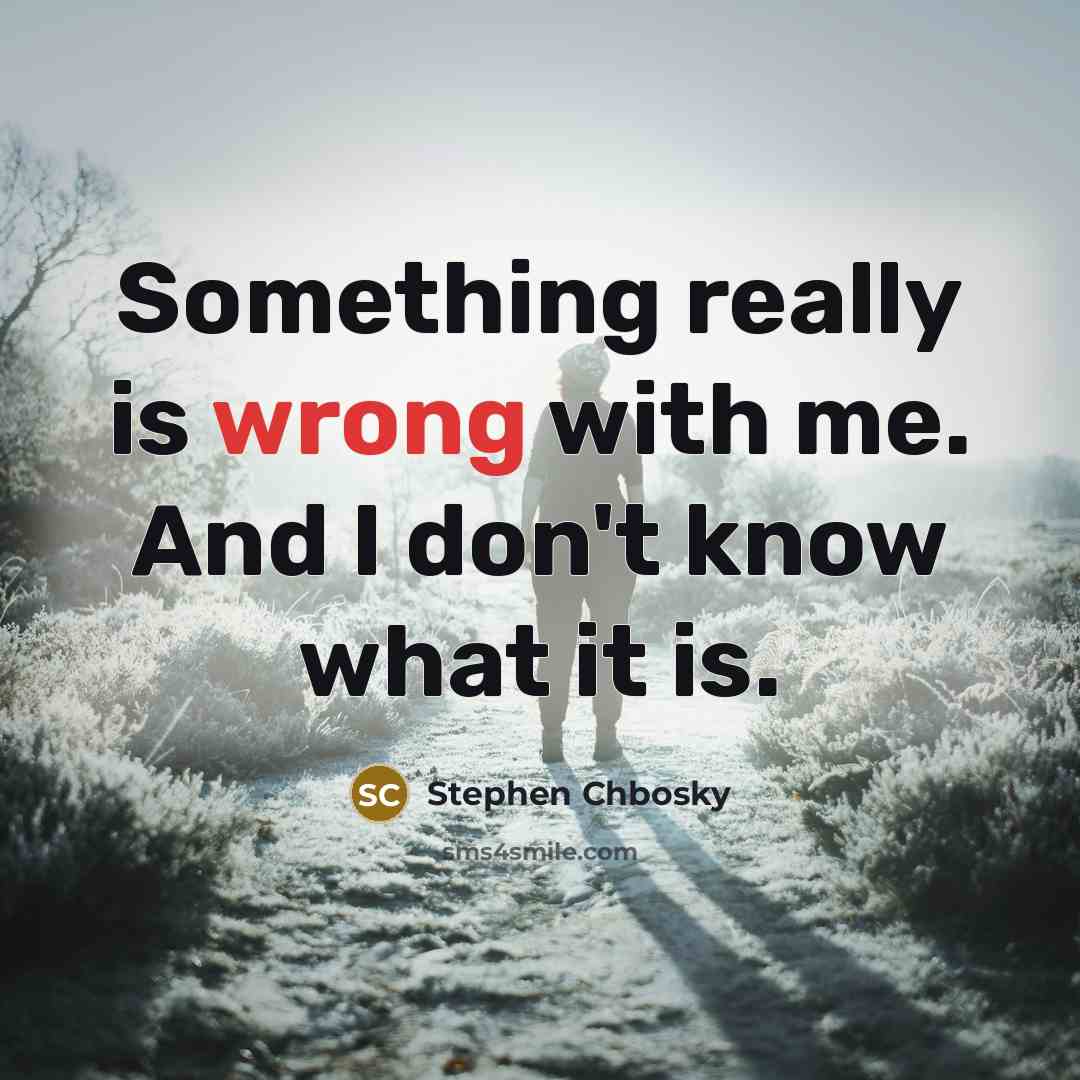 “Something really is wrong with me. And I don't know what it is.” quote by Stephen Chbosky