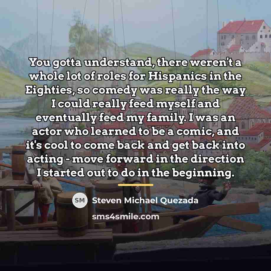 “You gotta understand, there weren't a whole lot of roles…” quote by Steven Michael Quezada