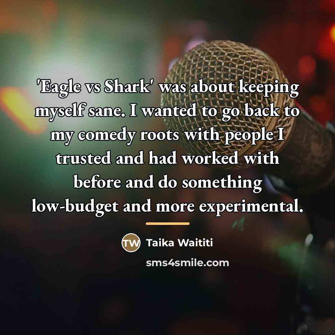 “'Eagle vs Shark' was about keeping myself sane. I wanted…” quote by Taika Waititi