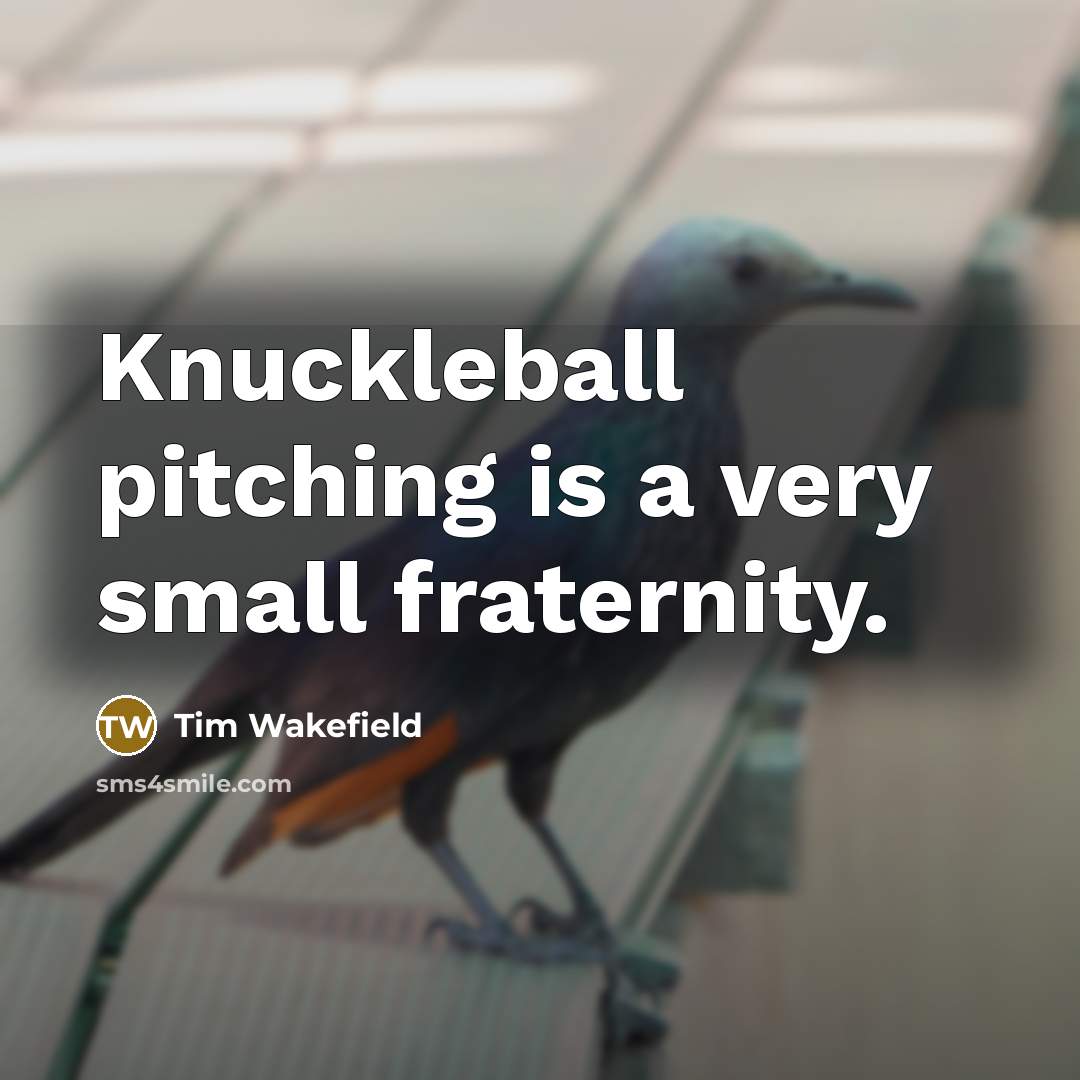 “Knuckleball pitching is a very small fraternity.…” quote by Tim Wakefield