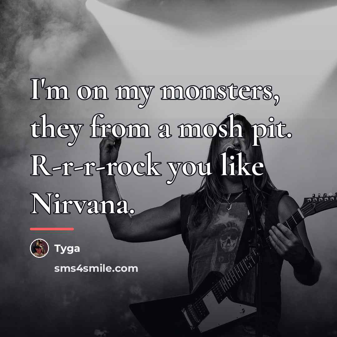 “I'm on my monsters, they from a mosh pit. R-r-r-rock…” quote by Tyga