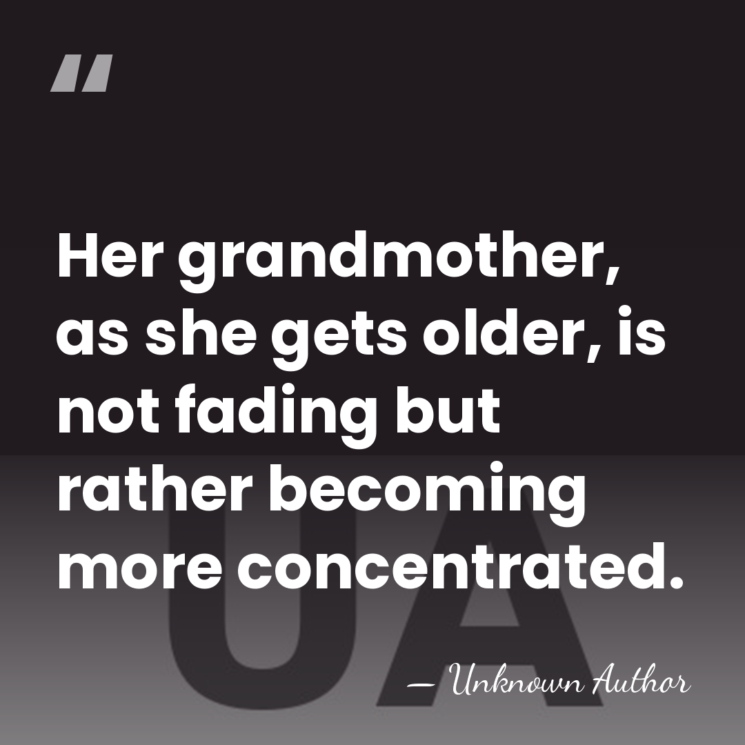 Her grandmother, as she gets older, is not fading but rather becoming&hellip; - Unknown Author