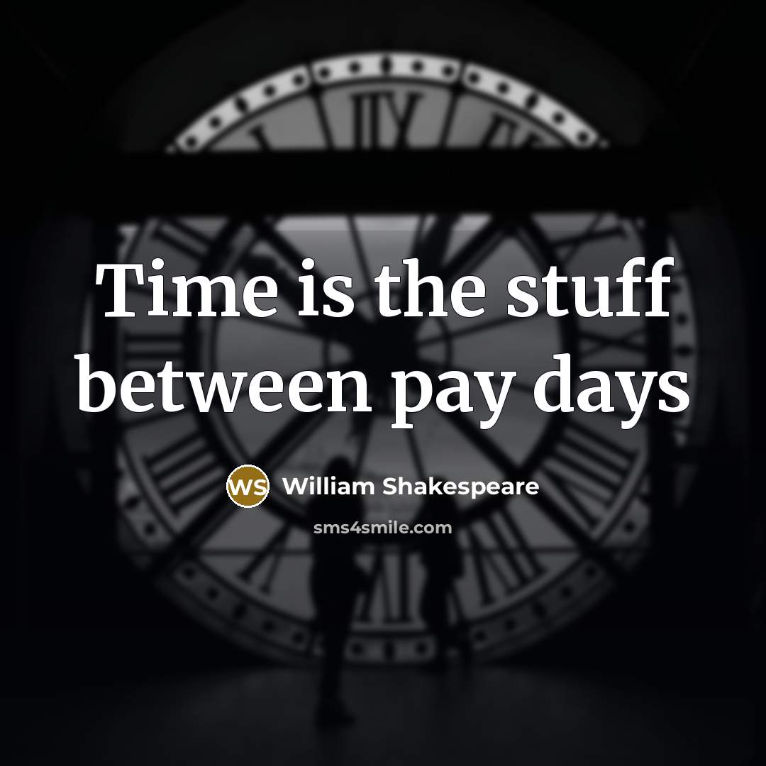 “Time is the stuff between pay days” quote by William Shakespeare