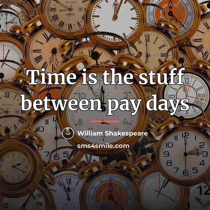“Time is the stuff between pay days…” quote by William Shakespeare