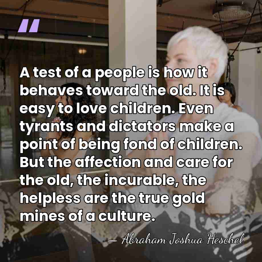 A test of a people is how it behaves toward the old.&hellip; - Abraham Joshua Heschel