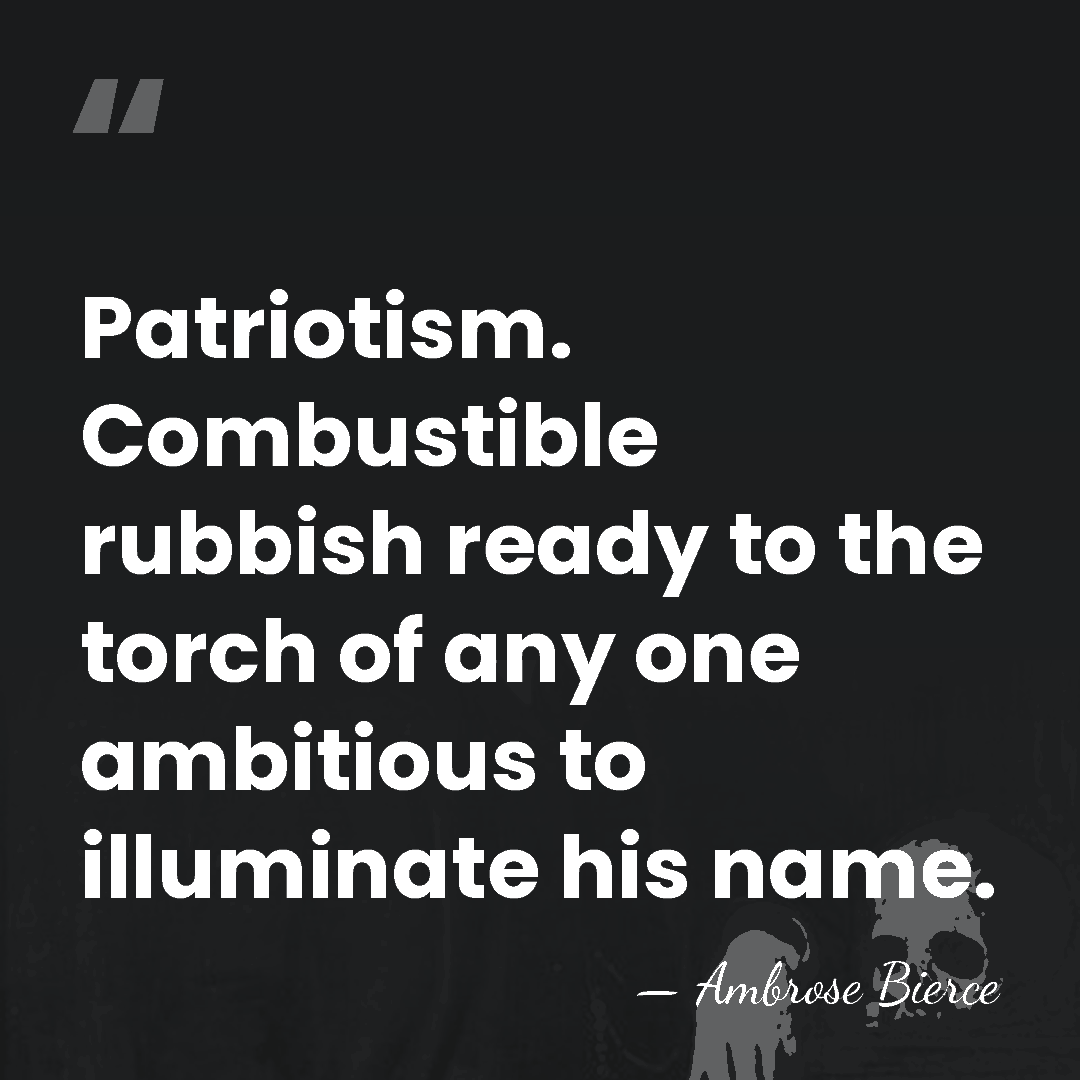 Patriotism. Combustible rubbish ready to the torch of any one ambitious to&hellip; - Ambrose Bierce