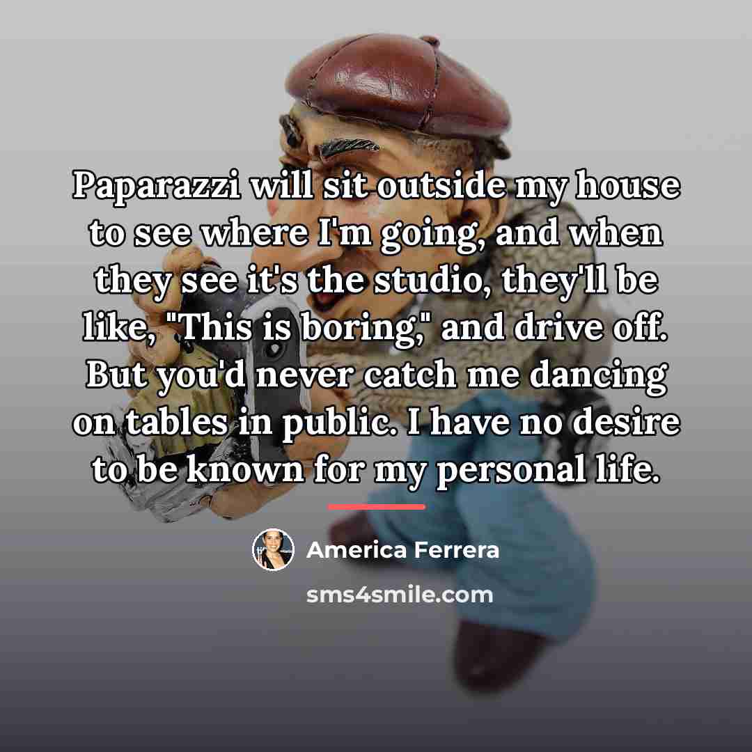 “Paparazzi will sit outside my house to see where I'm…” quote by America Ferrera