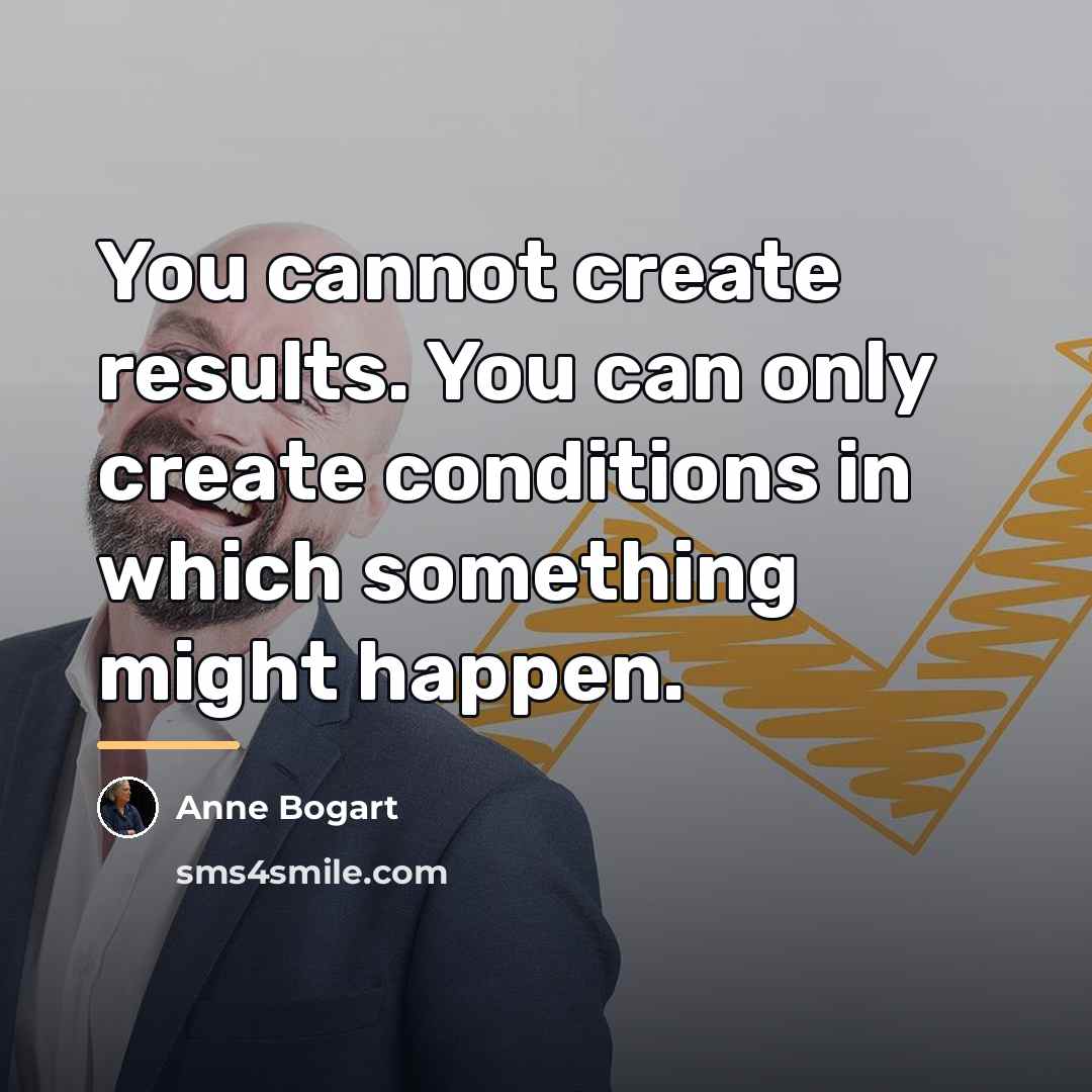 “You cannot create results. You can only create conditions in…” quote by Anne Bogart