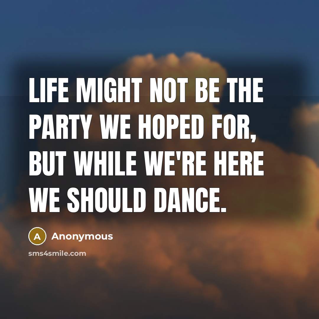 “Life might not be the party we hoped for, but…” quote by Anonymous