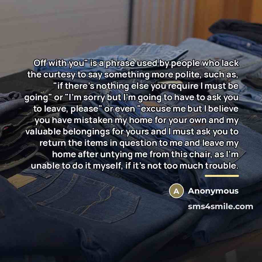 “Off with you" is a phrase used by people who…” quote by Anonymous