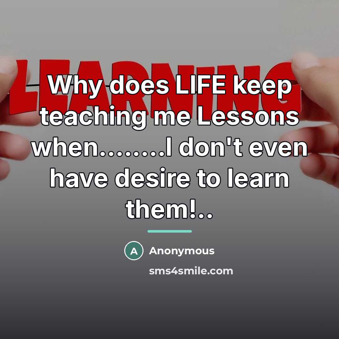 “Why does LIFE keep teaching me Lessons when........I don't even…” quote by Anonymous